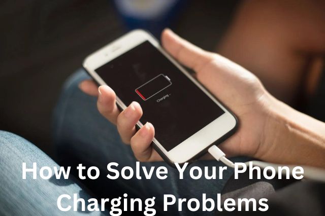 How to Solve Your Phone Charging Problems