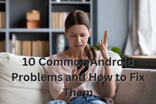 10 Common Android Problems and How to Fix Them